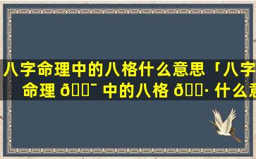 八字命理中的八格什么意思「八字命理 🐯 中的八格 🕷 什么意思啊」